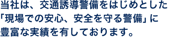 当社は、交通誘導警備をはじめとした「現場での安心、安全を守る警備」に豊富な実績を有しております。